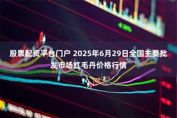 股票配资平台门户 2025年6月29日全国主要批发市场红毛丹价格行情