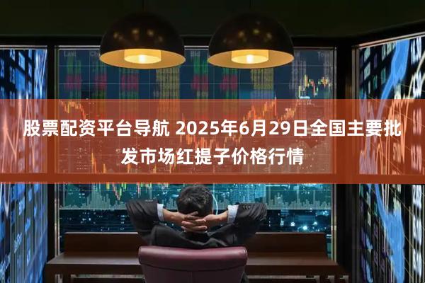 股票配资平台导航 2025年6月29日全国主要批发市场红提子价格行情