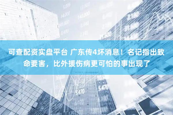 可查配资实盘平台 广东传4坏消息！名记指出致命要害，比外援伤病更可怕的事出现了